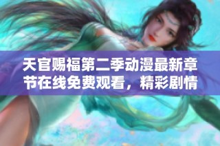 天官赐福第二季动漫最新章节在线免费观看，精彩剧情不容错过