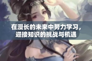 在漫长的未来中努力学习，迎接知识的挑战与机遇
