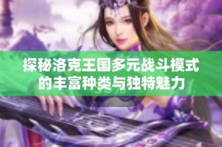 探秘洛克王国多元战斗模式的丰富种类与独特魅力
