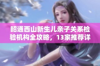 昭通西山新生儿亲子关系检验机构全攻略，13家推荐详解