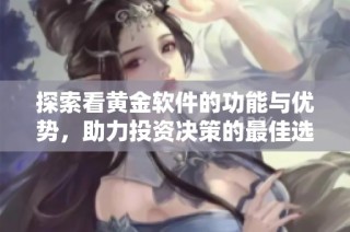探索看黄金软件的功能与优势，助力投资决策的最佳选择