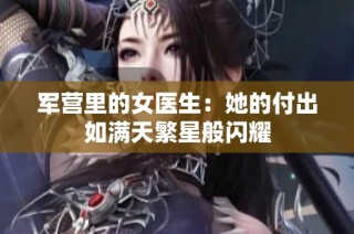 军营里的女医生：她的付出如满天繁星般闪耀