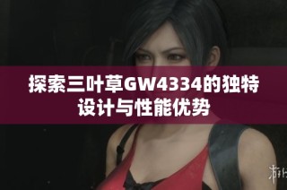 探索三叶草GW4334的独特设计与性能优势