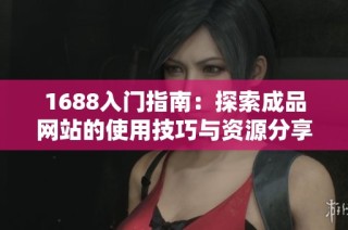 1688入门指南：探索成品网站的使用技巧与资源分享
