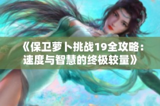 《保卫萝卜挑战19全攻略：速度与智慧的终极较量》