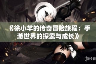《徐小芊的传奇冒险旅程：手游世界的探索与成长》