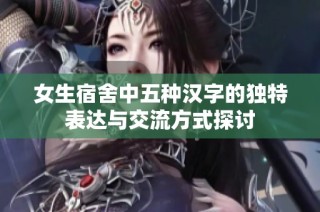 女生宿舍中五种汉字的独特表达与交流方式探讨