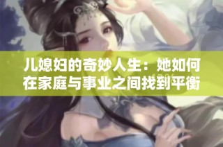 儿媳妇的奇妙人生：她如何在家庭与事业之间找到平衡