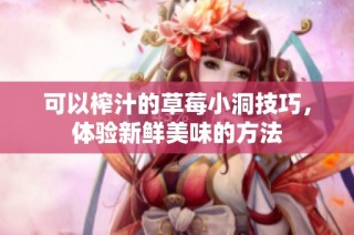 可以榨汁的草莓小洞技巧，体验新鲜美味的方法