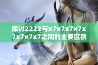 探讨2222与x7x7x7x7x7x7x7x7之间的主要区别与应用解析