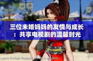 三位未婚妈妈的友情与成长：共享电视剧的温馨时光