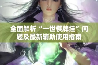 全面解析“一世棋牌挂”问题及最新辅助使用指南