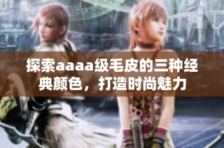 探索aaaa级毛皮的三种经典颜色，打造时尚魅力