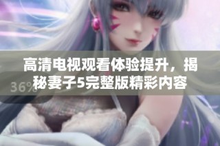 高清电视观看体验提升，揭秘妻子5完整版精彩内容