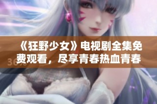 《狂野少女》电视剧全集免费观看，尽享青春热血青春故事