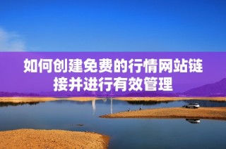 如何创建免费的行情网站链接并进行有效管理