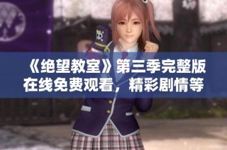 《绝望教室》第三季完整版在线免费观看，精彩剧情等你探索