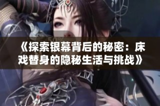 《探索银幕背后的秘密：床戏替身的隐秘生活与挑战》