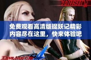 免费观看高清版捉妖记精彩内容尽在这里，快来体验吧！