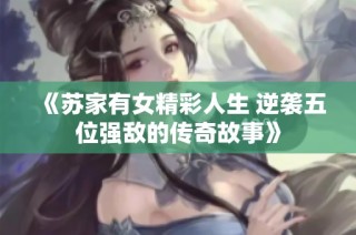 《苏家有女精彩人生 逆袭五位强敌的传奇故事》