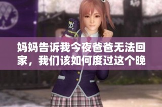 妈妈告诉我今夜爸爸无法回家，我们该如何度过这个晚上呢