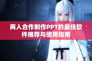 两人合作制作PPT的最佳软件推荐与使用指南