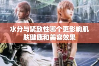 水分与紧致性哪个更影响肌肤健康和美容效果