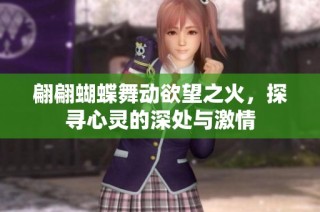 翩翩蝴蝶舞动欲望之火，探寻心灵的深处与激情