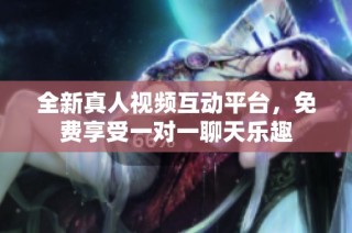 全新真人视频互动平台，免费享受一对一聊天乐趣