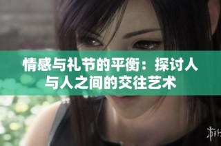 情感与礼节的平衡：探讨人与人之间的交往艺术