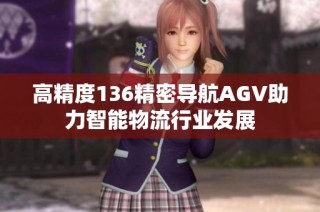 高精度136精密导航AGV助力智能物流行业发展