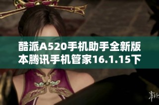 酷派A520手机助手全新版本腾讯手机管家16.1.15下载攻略