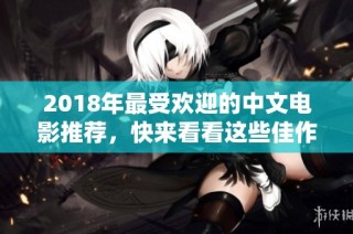 2018年最受欢迎的中文电影推荐，快来看看这些佳作吧！