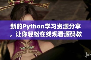 新的Python学习资源分享，让你轻松在线观看源码教程