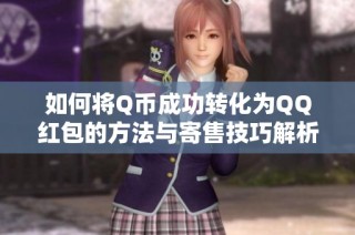 如何将Q币成功转化为QQ红包的方法与寄售技巧解析
