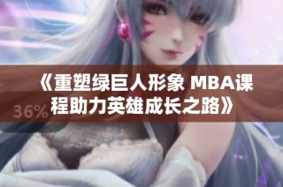 《重塑绿巨人形象 MBA课程助力英雄成长之路》