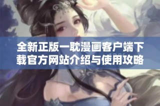 全新正版一耽漫画客户端下载官方网站介绍与使用攻略