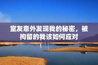 室友意外发现我的秘密，被拘留的我该如何应对
