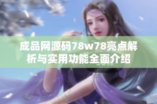 成品网源码78w78亮点解析与实用功能全面介绍