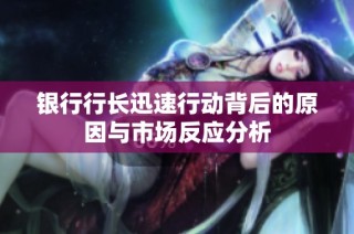 银行行长迅速行动背后的原因与市场反应分析