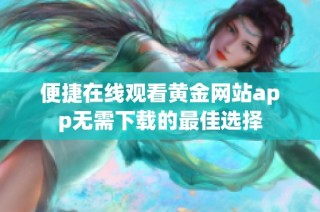 便捷在线观看黄金网站app无需下载的最佳选择