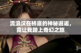 流浪汉在桥底的神秘邂逅，竟让我踏上奇幻之旅