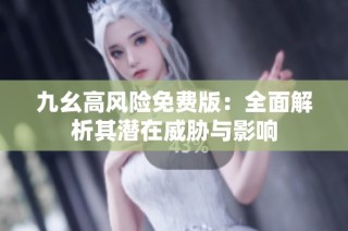 九幺高风险免费版：全面解析其潜在威胁与影响