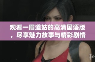 观看一眉道姑的高清国语版，尽享魅力故事与精彩剧情