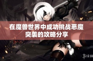 在魔兽世界中成功挑战恶魔突袭的攻略分享