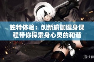 独特体验：创新瑜伽健身课程带你探索身心灵的和谐