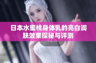 日本水蜜桃身体乳的亮白润肤效果探秘与评测
