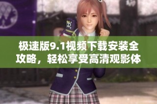 极速版9.1视频下载安装全攻略，轻松享受高清观影体验