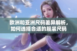 欧洲和亚洲尺码差异解析，如何选择合适的服装尺码