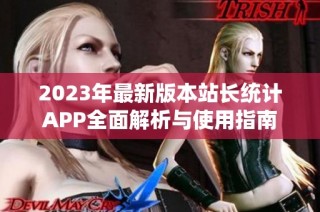 2023年最新版本站长统计APP全面解析与使用指南